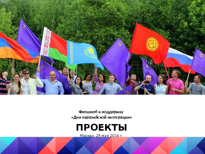Флешмоб в поддержку  «Дня евразийской интеграции» ПРОЕКТЫ Москва, 29 мая 2016 г. 