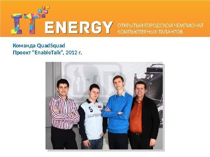 Команда Quad. Squad Проект “Enable. Talk”, 2012 г.  