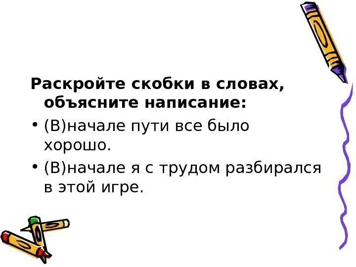 Раскройте скобки в словах,  объясните написание:  • (В)начале пути все было хорошо.