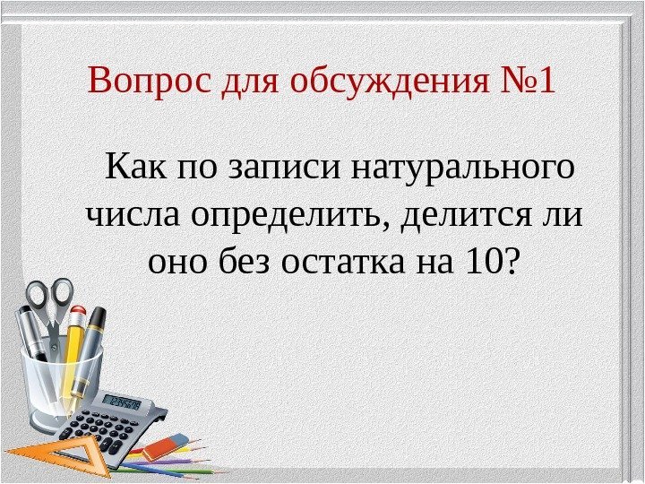 Вопрос для обсуждения № 1  Как по записи натурального числа определить, делится ли