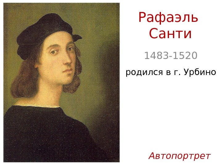 Рафаэль Санти 1483 -1520 родился в г. Урбино Автопортрет 
