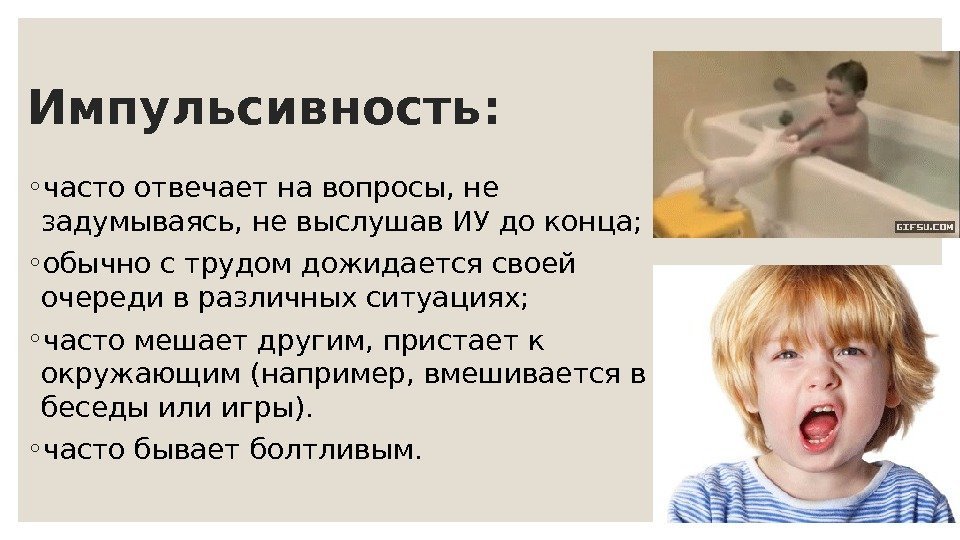 Импульсивность: ◦ часто отвечает на вопросы, не задумываясь, не выслушав ИУ до конца; ◦