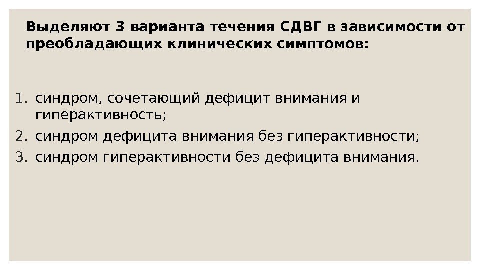 Выделяют 3 варианта течения СДВГ в зависимости от преобладающих клинических симптомов: 1. синдром, сочетающий