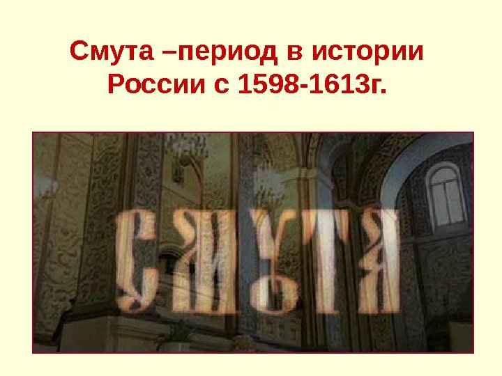   Смута –период в истории России с 1598 -1613 г. 