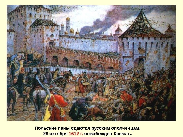  Польские паны сдаются русским ополченцам. 26 октября 1612 г.  освобожден Кремль.