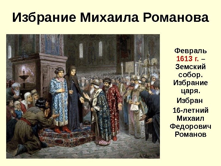   Избрание Михаила Романова Февраль 1613 г.  – Земский собор.  Избрание