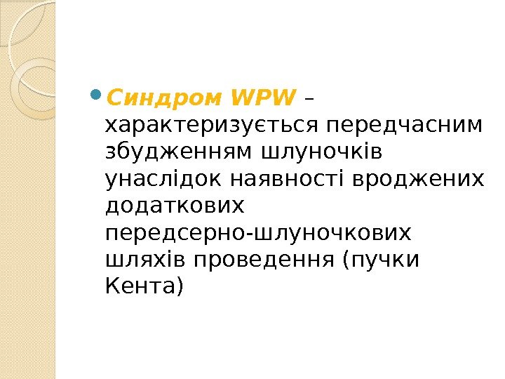  Синдром WPW  – характеризується передчасним збудженням шлуночків унаслідок наявності вроджених додаткових передсерно-шлуночкових