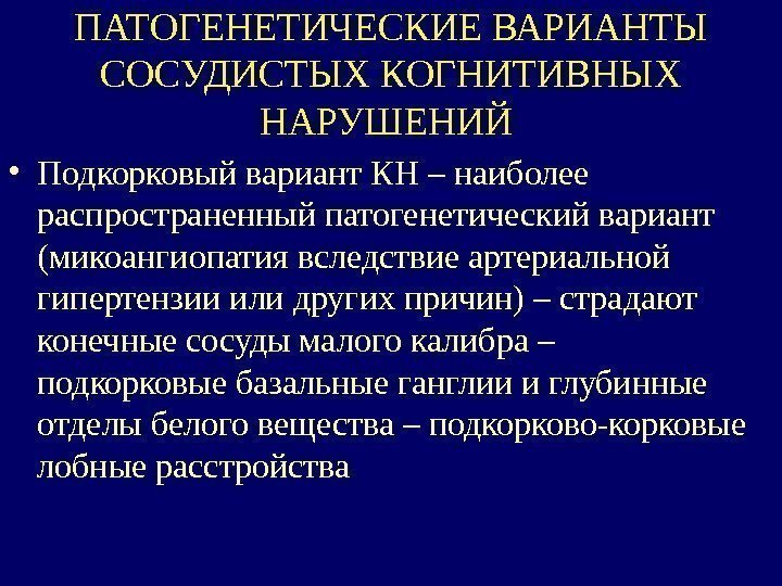 ПАТОГЕНЕТИЧЕСКИЕ ВАРИАНТЫ СОСУДИСТЫХ КОГНИТИВНЫХ НАРУШЕНИЙ  • Подкорковый вариант КН – наиболее распространенный патогенетический