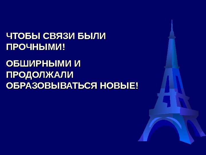 ЧТОБЫ СВЯЗИ БЫЛИ ПРОЧНЫМИ! ОБШИРНЫМИ И ПРОДОЛЖАЛИ ОБРАЗОВЫВАТЬСЯ НОВЫЕ! 