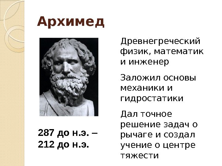Архимед Древнегреческий физик, математик и инженер Заложил основы механики и гидростатики Дал точное решение