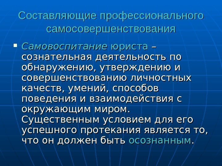 Составляющие профессионального самосовершенствования Самовоспитание юриста – – сознательная деятельность по обнаружению, утверждению и совершенствованию