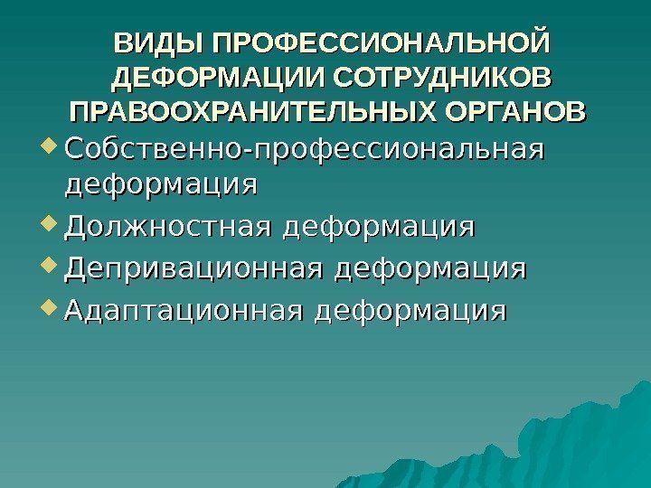 ВИДЫ ПРОФЕССИОНАЛЬНОЙ ДЕФОРМАЦИИ СОТРУДНИКОВ ПРАВООХРАНИТЕЛЬНЫХ ОРГАНОВ Собственно-профессиональная деформация Должностная деформация Депривационная деформация Адаптационная деформация