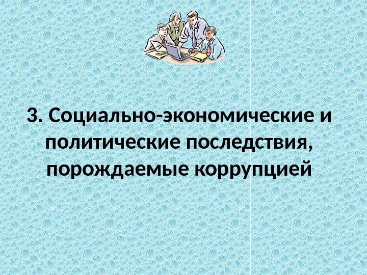 3. Социально-экономические и политические последствия,  порождаемые коррупцией 