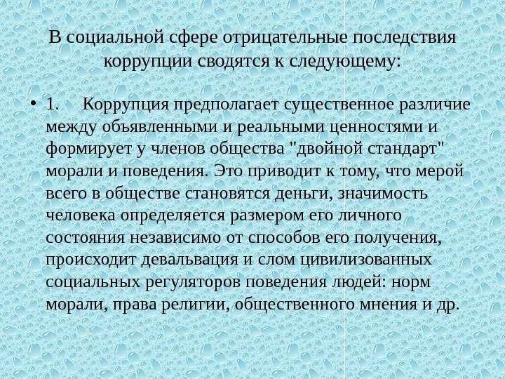 В социальной сфере отрицательные последствия коррупции сводятся к следующему:  • 1. Коррупция предполагает