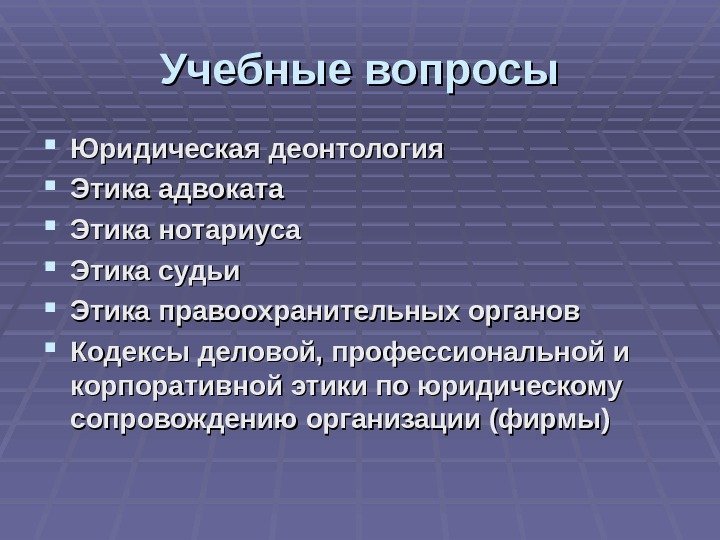 Учебные вопросы Юридическая деонтология Этика адвоката Этика нотариуса Этика судьи Этика правоохранительных органов Кодексы