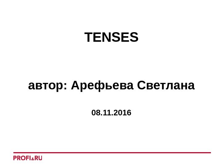 TENSES автор :  Арефьева Светлана 08. 11. 2016 