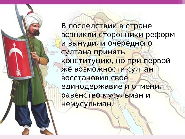 В последствии в стране возникли сторонники реформ и вынудили очередного султана принять конституцию, но