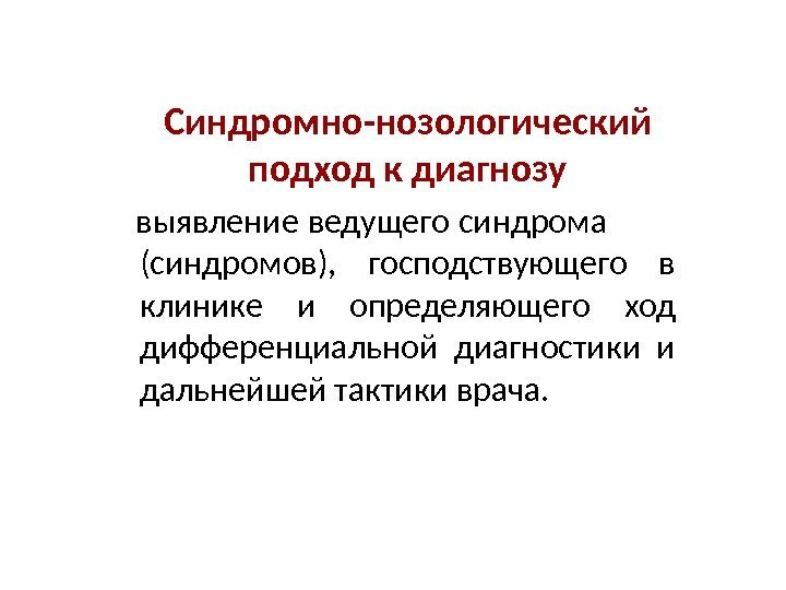 Синдромно-нозологический подход к диагнозу выявление ведущего синдрома   ( c индромов),  господствующего