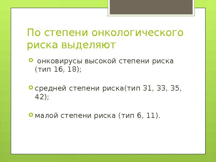 По степени онкологического риска выделяют  онковирусы высокой степени риска (тип 16, 18); 