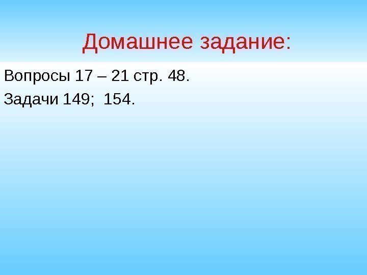   Домашнее задание: Вопросы 17 – 21 стр. 48. Задачи 149;  154.