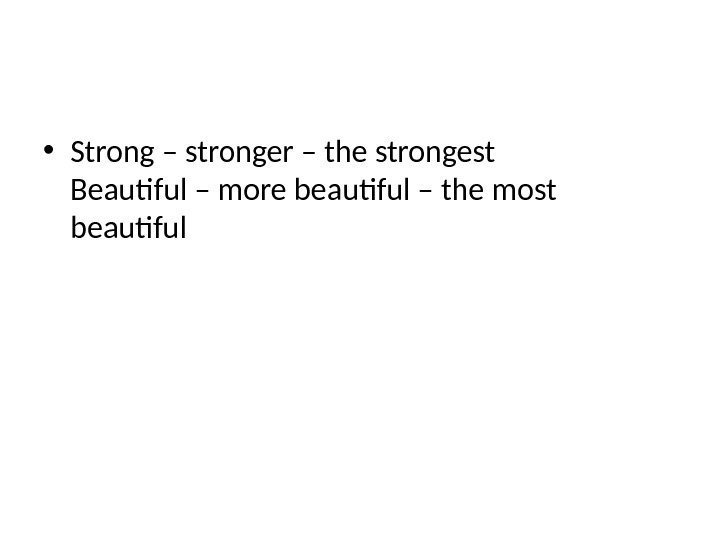  • Strong – stronger – the strongest Beautful – more beautful – the