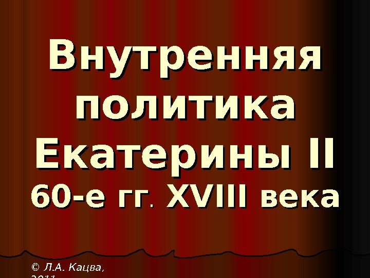 Внутренняя политика Екатерины IIII 60 -е гг. . XVIII века © Л. А. Кацва