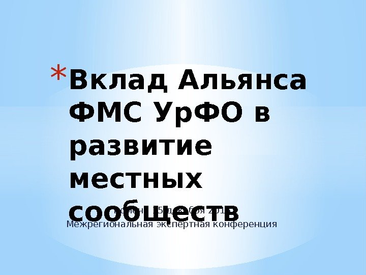 Тюмень 15 декабря 2016 Межрегиональная экспертная конференция* Вклад Альянса ФМС Ур. ФО в развитие