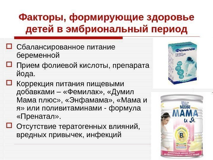 Факторы, формирующие здоровье детей в эмбриональный период Сбалансированное питание беременной Прием фолиевой кислоты, препарата