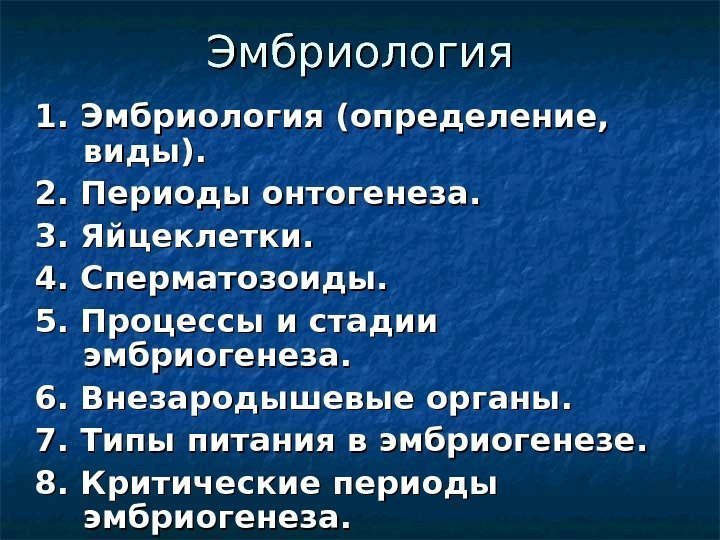 Эмбриология 1. 1.  Эмбриология (определение,  виды). 2. 2.  Периоды онтогенеза. .