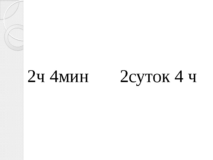 2 ч 4 мин  2 суток 4 ч  