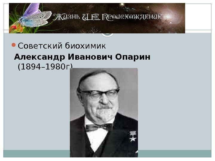  Советский биохимик  Александр Иванович Опарин  (1894– 1980 г).  