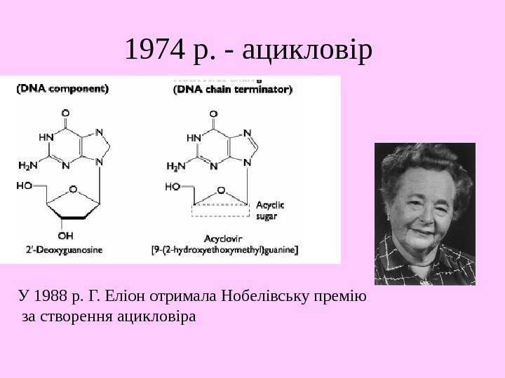   1974 р. - ацикловір У 1988 р. Г. Еліон отримала Нобелівську премію