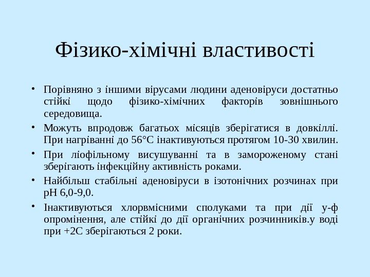   Фізико-хімічні властивості • Порівняно з іншими вірусами людини аденовіруси достатньо стійкі щодо