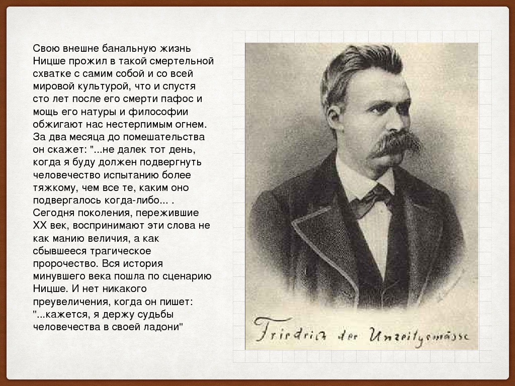 Своювнешнебанальнуюжизнь Ницше прожилвтакойсмертельной схватке ссамимсобойисовсей мировой культурой, чтоиспустя сто летпослеегосмертипафоси мощь егонатурыифилософии обжигают наснестерпимымогнем.