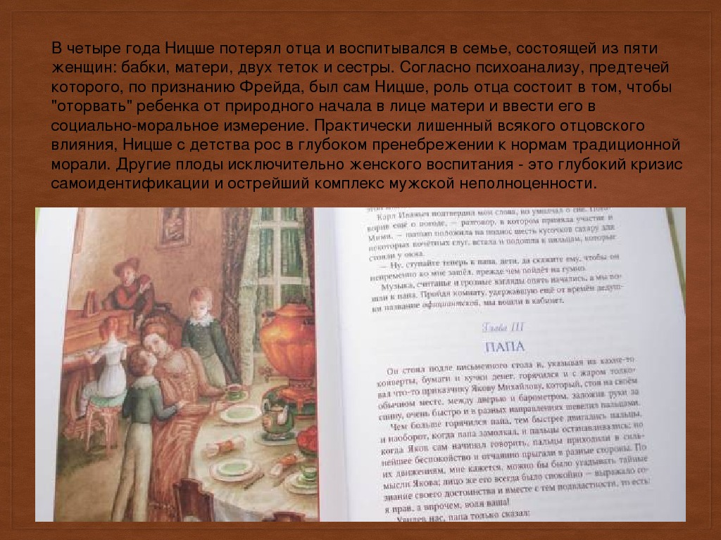 Вчетырегода. Ницшепотерялотцаивоспитывалсявсемье, состоящейизпяти женщин : бабки, матери, двухтетокисестры. Согласнопсихоанализу, предтечей которого , попризнанию. Фрейда,