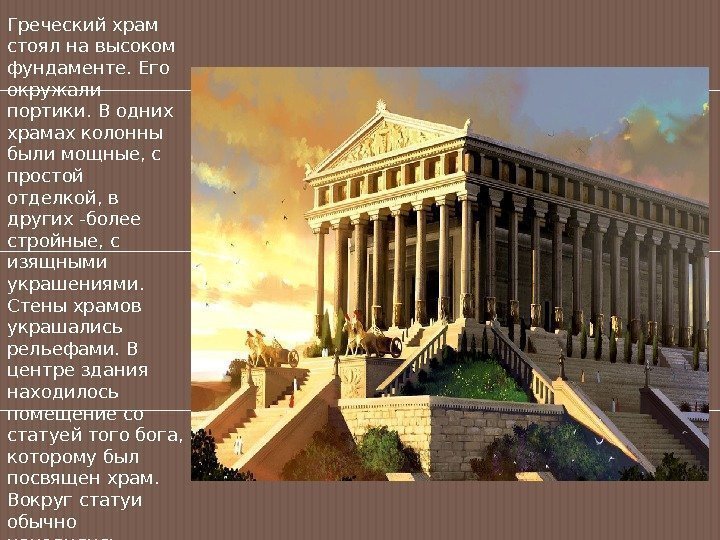 Греческий храм стоял на высоком фундаменте. Его окружали портики. В одних храмах колонны были