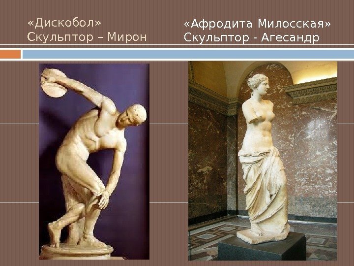  «Дискобол» Скульптор – Мирон  «Афродита Милосская» Скульптор - Агесандр  