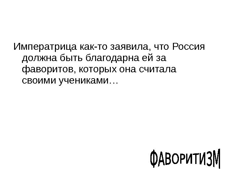 Императрица как-то заявила, что Россия должна быть благодарна ей за фаворитов, которых она считала