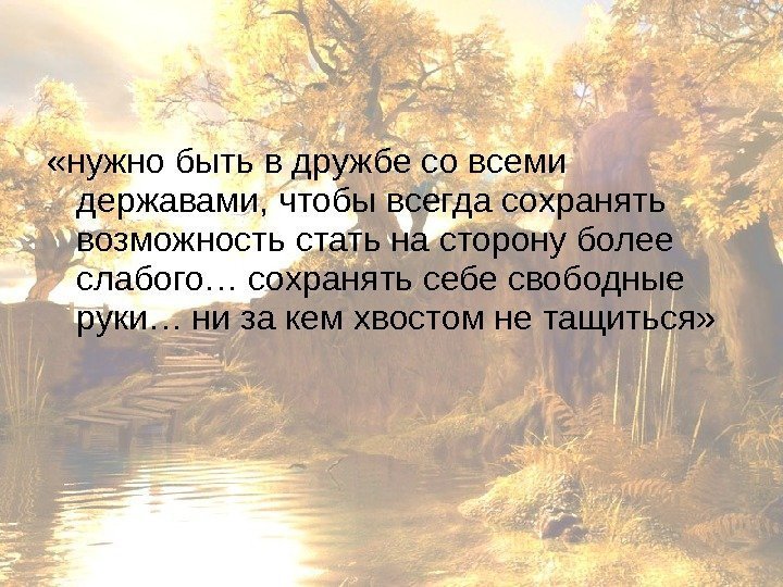  «нужно быть в дружбе со всеми державами, чтобы всегда сохранять возможность стать на