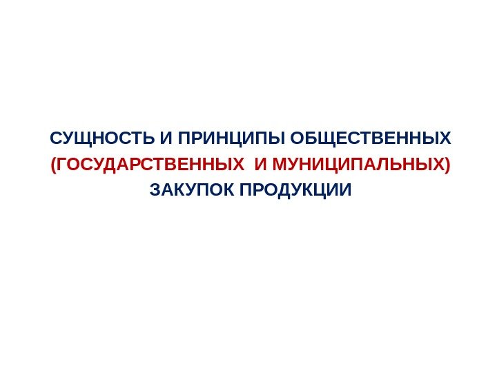 СУЩНОСТЬ И ПРИНЦИПЫ ОБЩЕСТВЕННЫХ (ГОСУДАРСТВЕННЫХ И МУНИЦИПАЛЬНЫХ)  ЗАКУПОК ПРОДУКЦИИ 