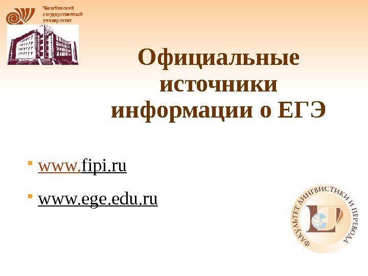 Челябинский государственный университет Официальные источники информации о ЕГЭ www. fipi. ru www. ege. edu.