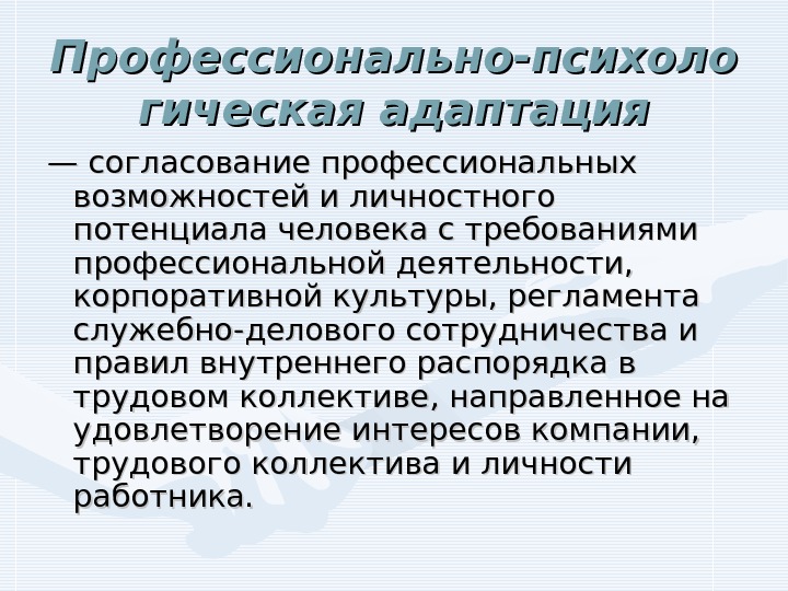   Профессионально-психоло гическая адаптация — — согласование профессиональных возможностей и личностного потенциала человека