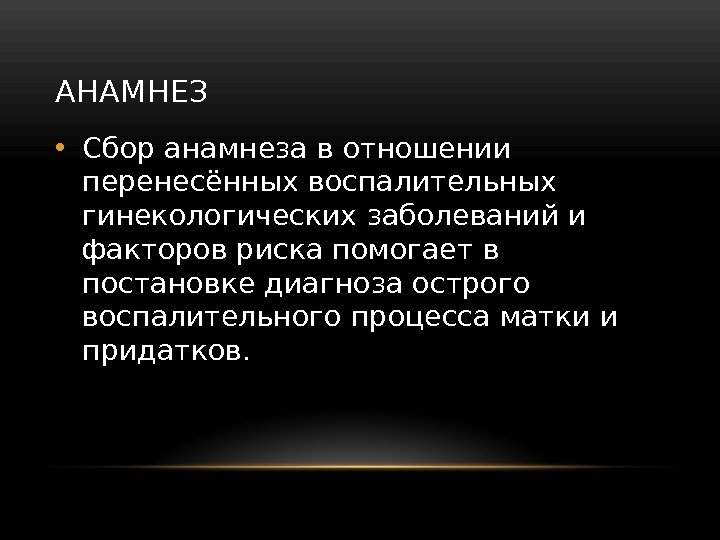 АНАМНЕЗ • Сбор анамнеза в отношении перенесённых воспалительных гинекологических заболеваний и факторов риска помогает