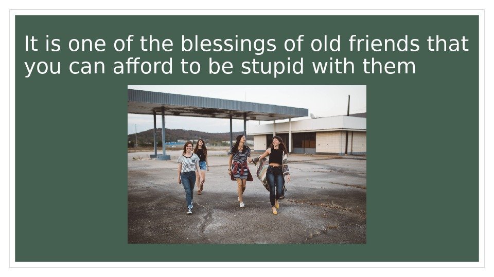 It is one of the blessings of old friends that you can afford to