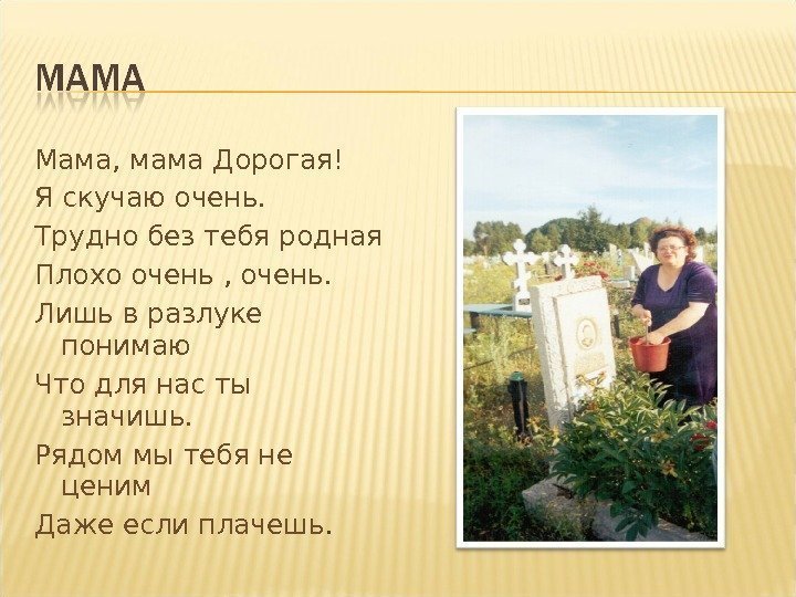 Мама, мама Дорогая! Я скучаю очень. Трудно без тебя родная Плохо очень , очень.