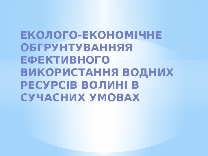 ЕКОЛОГО-ЕКОНОМІЧНЕ ОБГРУНТУВАННЯЯ ЕФЕКТИВНОГО ВИКОРИСТАННЯ ВОДНИХ РЕСУРСІВ ВОЛИНІ В СУЧАСНИХ УМОВАХ 