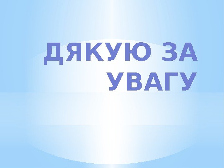 ДЯКУЮ ЗА УВАГУ 