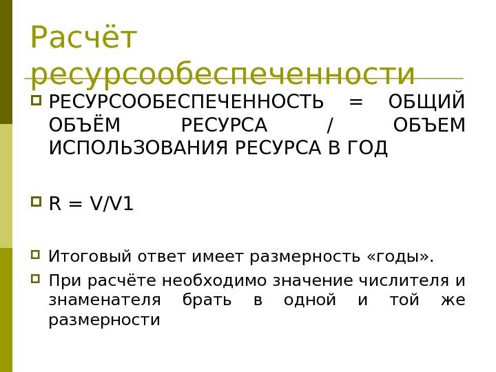 Расчёт ресурсообеспеченности РЕСУРСООБЕСПЕЧЕННОСТЬ = ОБЩИЙ ОБЪЁМ РЕСУРСА / ОБЪЕМ ИСПОЛЬЗОВАНИЯ РЕСУРСА В ГОД R