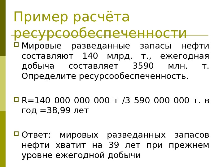 Пример расчёта ресурсообеспеченности Мировые разведанные запасы нефти составляют 140 млрд.  т. , 