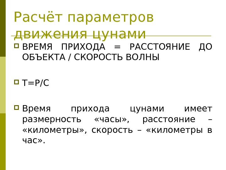 Расчёт параметров движения цунами ВРЕМЯ ПРИХОДА = РАССТОЯНИЕ ДО ОБЪЕКТА / СКОРОСТЬ ВОЛНЫ Т=Р/С